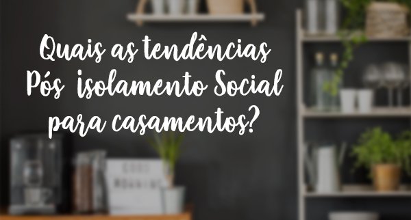 Quais as tendências pós isolamento social para casamentos?