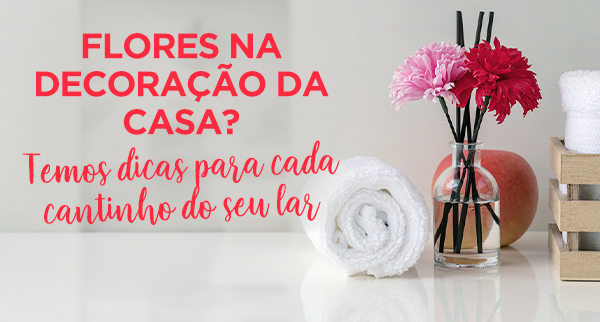 Flores na casa: a escolha perfeita para cada cômodo