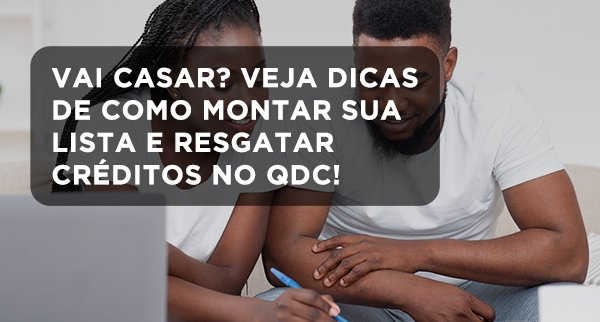 Vai casar? Veja dicas de como montar sua lista e resgatar créditos no QDC!